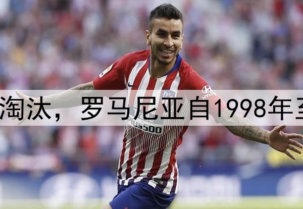 0-1不敌土耳其遭淘汰，罗马尼亚自1998年至今仍无缘世界杯